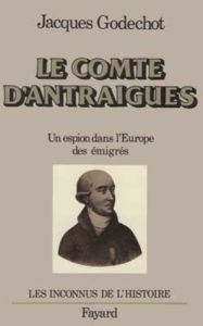 Le Comte d'Antraigues. Un espion dans l'Europe des émigrés - Godechot Jacques