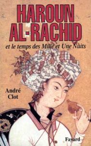 Haroun al-Rachid et le temps des Mille et Une Nuits - Clot André