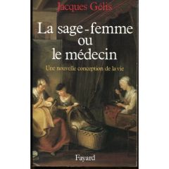 La sage-femme ou le médecin. Une nouvelle conception de la vie - Gélis Jacques