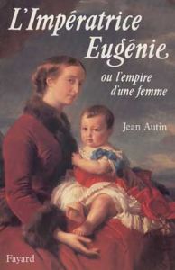 L'Impératrice Eugènie ou l'Empire d'une femme - Autin Jean