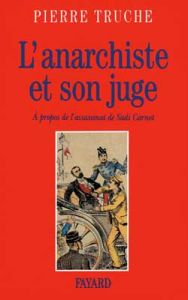 L'Anarchiste et son juge. A propos de l'assassinat de Sadi Carnot - Truche Pierre