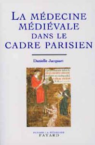 La Médecine médiévale dans le cadre parisien. XIVème-XXème siècle - Jacquart Danielle