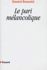 LE PARI MELANCOLIQUE. Métamorphose de la politique, politique des métamorphoses - Bensaïd Daniel