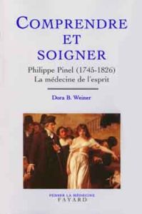 COMPRENDRE ET SOIGNER. Philippe Pinel (1745-1826), La médecine de l'esprit - Weiner Dora-B