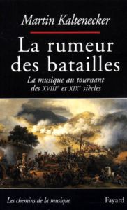 La rumeur des batailles. La musique au tournant des XVIIIème et XIXème siècles - Kaltenecker Martin