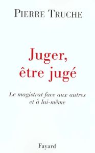 Juger, être jugé. Le magistrat face aux autres et à lui-même - Truche Pierre