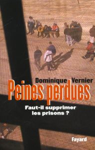 Peines perdues. Faut-il supprimer les prisons ? - Vernier Dominique