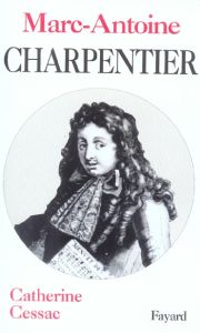 Marc-Antoine Charpentier. Edition revue et augmentée - Cessac Catherine