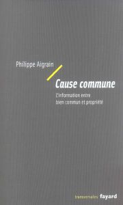 Cause commune. L'information entre bien commun et propriété - Aigrain Philippe