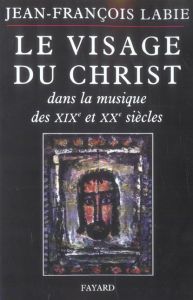 Le visage du Christ dans la musique des XIXe et XXe siècle - Labie Jean-François - Delesalle Dominique - Leurqu