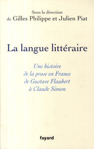 La langue littéraire. Une histoire de la prose en France de Gustave Flaubert à Claude Simon - Philippe Gilles - Piat Julien