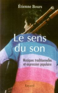 Le sens du son. Musiques traditionnelles et expression populaire - Bours Etienne - Vassal Jacques