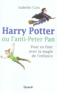 Harry Potter ou l'anti-Peter Pan. Pour en finir avec la magie de l'enfance - Cani Isabelle