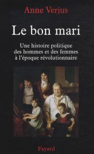 Le bon mari. Une histoire politique des hommes et des femmes à l'époque révolutionnaire - Verjus Anne