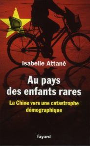 Au pays des enfants rares. La Chine vers une crise démographique - Attané Isabelle