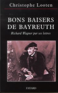 Bons baisers de Bayreuth. Richard Wagner par ses lettres - Looten Christophe