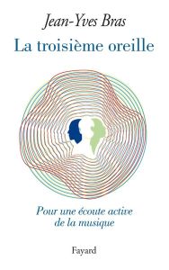 La troisième oreille. Pour une écoute active de la musique - Bras Jean-Yves