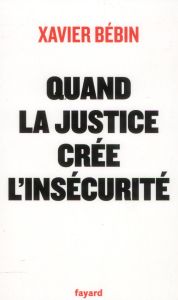 Quand la justice crèe l'insécurité - Bébin Xavier