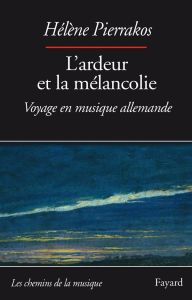 L'ardeur et la mélancolie. Voyage en musique allemande - Pierrakos Hélène - Stricker Rémy