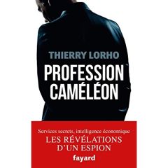 Profession caméléon. De la DGSE à l'intelligence économique - Lorho Thierry - Lobjois Philippe