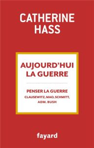 Aujourd'hui la guerre. De quoi la guerre est-elle le nom ? Clauzewitz, Mao, Carl Schmitt, Administra - Hass Catherine