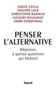 Penser l'alternative. Réponses à quinze questions qui fâchent - Cayla David - Légé Philippe - Ramaux Christophe -