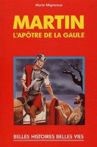 Martin. L'apôtre de la Gaule - Migneaux Marie