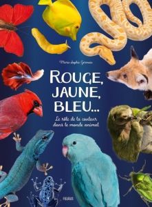 Rouge, jaune, bleu.... Le rôle de la couleur dans le monde animal - Germain Marie-Sophie - Le Bagousse Fanny