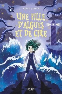 Une fille d'algues et de cire - Carter Reece - Galvan Aurélien - Foulatier Amélie