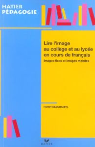 Lire l'image au collège et au lycée en cours de français. Images fixes et images mobiles - Deschamps Fanny