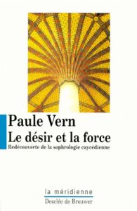 Le désir et la force. Redécouverte de la sophrologie caycédienne - Vern Paule