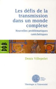 Les défis de la transmission dans un monde complexe. Nouvelles problématiques catéchétiques - Villepelet Denis - Audinet Jacques