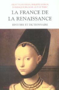 La France de la Renaissance. Histoire et dictionnaire - Biloghi Dominique - Hamon Philippe - Jouanna Arlet