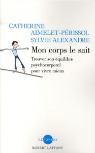 Mon corps le sait. Trouver son équilibre psychocorporel pour vivre mieux - Aimelet-Périssol Catherine - Alexandre Sylvie