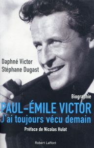 Paul-Emile Victor. "J'ai toujours vécu demain" - Victor Daphné - Dugast Stéphane - Hulot Nicolas