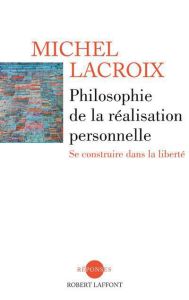 Philosophie de la réalisation personnelle. Se construire dans la liberté - Lacroix Michel