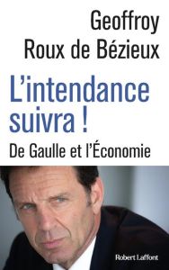 L'intendance suivra ! De Gaulle et l'économie - Roux de Bézieux Geoffroy