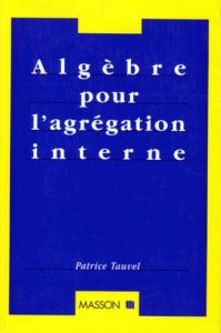 ALGEBRE POUR L'AGREGATION INTERNE - TAUVEL PATRICE