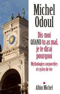 Dis-moi quand tu as mal, je te dirai pourquoi. Mythologies corporelles et cycles de vie - Odoul Michel - Medynski Thierry