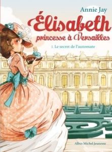 Elisabeth, princesse à Versailles Tome 1 : Le secret de l'automate - Jay Annie - Delrieu Ariane