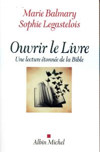 Ouvrir le Livre. Une lecture étonnée de la Bible - Balmary Marie - Legastelois Sophie