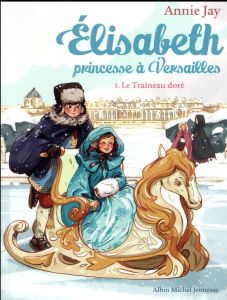 Elisabeth, princesse à Versailles Tome 5 : Le Traîneau doré - Jay Annie - Delrieu Ariane