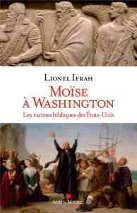 Moïse à Washington. Les racines bibliques des Etats-Unis - Ifrah Lionel