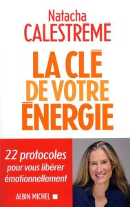 La clé de votre énergie. 22 protocoles pour vous libérer émotionnellement - Calestrémé Natacha