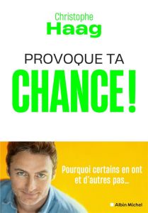 Provoque ta chance ! Pourquoi certains en ont et d'autres pas... - Haag Christophe