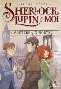 Sherlock, Lupin et moi Tome 13 : Le Souterrain mortel - Adler Irene - Bruno Iacopo - Didiot Béatrice