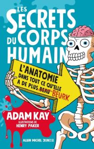 Les secrets du corps humain. L'anatomie dans tout ce qu'elle a de plus beurk - Kay Adam - Paker Henry - Lecoq Sophie