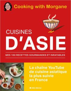 Cuisines d'Asie. Mes 100 recettes gourmandes et inratables - COOKING WITH MORGANE