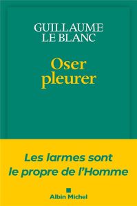 Oser pleurer. Les larmes sont le propre de l'homme - Le Blanc Guillaume