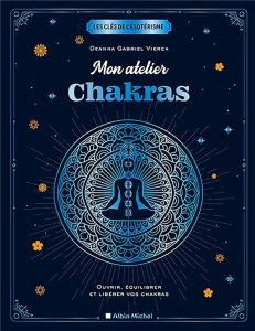 Mon atelier chakras. Ouvrir, équilibrer et libérer vos chakras - Vierk Deanna Gabriel - Luc Elisabeth